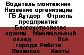 Водитель-монтажник › Название организации ­ ГБ Аутдор › Отрасль предприятия ­ Благоустройство зданий › Минимальный оклад ­ 80 000 - Все города Работа » Вакансии   . Ханты-Мансийский,Белоярский г.